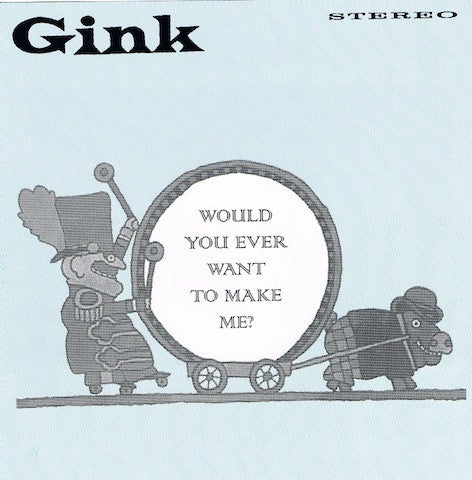 Gink : Would You Ever Want To Make Me? (7")